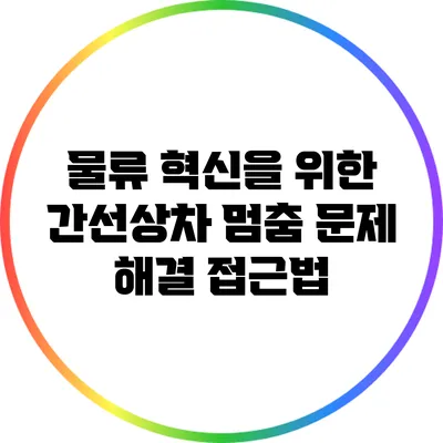 물류 혁신을 위한 간선상차 멈춤 문제 해결 접근법
