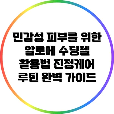 민감성 피부를 위한 알로에 수딩젤 활용법: 진정케어 루틴 완벽 가이드