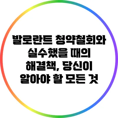 발로란트 청약철회와 실수했을 때의 해결책, 당신이 알아야 할 모든 것