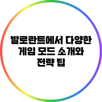 발로란트에서 다양한 게임 모드 소개와 전략 팁