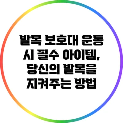 발목 보호대: 운동 시 필수 아이템, 당신의 발목을 지켜주는 방법