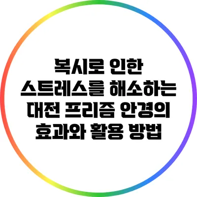 복시로 인한 스트레스를 해소하는 대전 프리즘 안경의 효과와 활용 방법