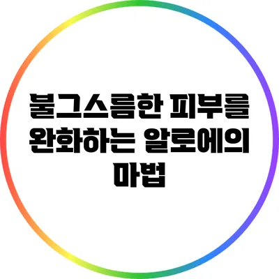 불그스름한 피부를 완화하는 알로에의 마법