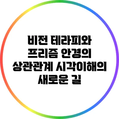 비전 테라피와 프리즘 안경의 상관관계: 시각이해의 새로운 길