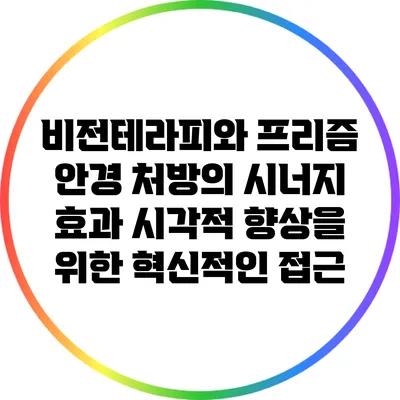 비전테라피와 프리즘 안경 처방의 시너지 효과: 시각적 향상을 위한 혁신적인 접근