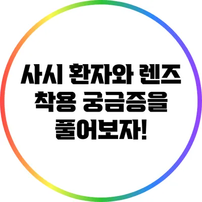 사시 환자와 렌즈 착용: 궁금증을 풀어보자!