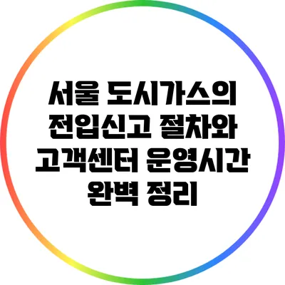 서울 도시가스의 전입신고 절차와 고객센터 운영시간 완벽 정리