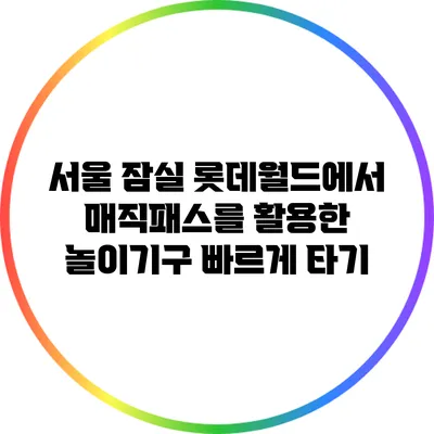 서울 잠실 롯데월드에서 매직패스를 활용한 놀이기구 빠르게 타기