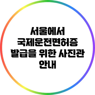 서울에서 국제운전면허증 발급을 위한 사진관 안내