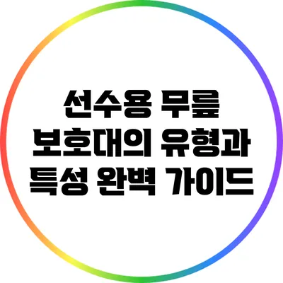 선수용 무릎 보호대의 유형과 특성 완벽 가이드