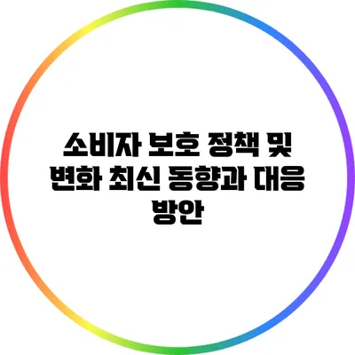 소비자 보호 정책 및 변화: 최신 동향과 대응 방안