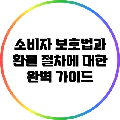 소비자 보호법과 환불 절차에 대한 완벽 가이드
