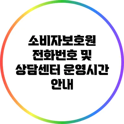 소비자보호원 전화번호 및 상담센터 운영시간 안내