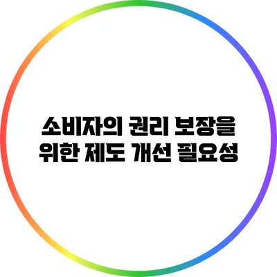 소비자의 권리 보장을 위한 제도 개선 필요성