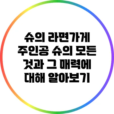 슈의 라면가게: 주인공 슈의 모든 것과 그 매력에 대해 알아보기