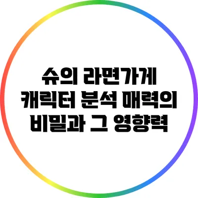 슈의 라면가게 캐릭터 분석: 매력의 비밀과 그 영향력