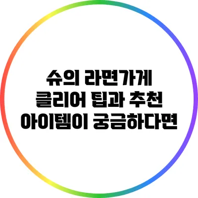 슈의 라면가게 클리어 팁과 추천 아이템이 궁금하다면?