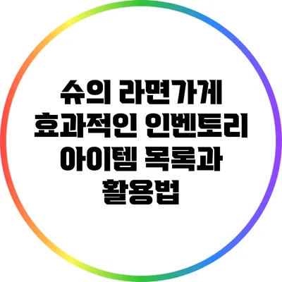 슈의 라면가게: 효과적인 인벤토리 아이템 목록과 활용법
