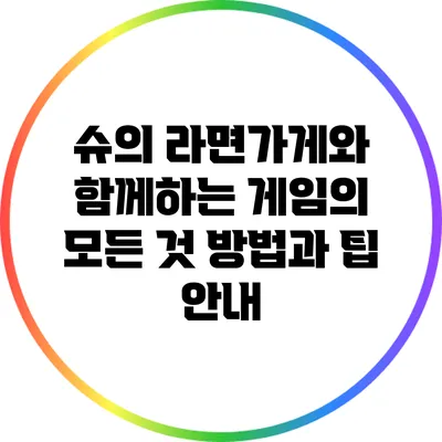 슈의 라면가게와 함께하는 게임의 모든 것: 방법과 팁 안내