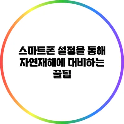 스마트폰 설정을 통해 자연재해에 대비하는 꿀팁