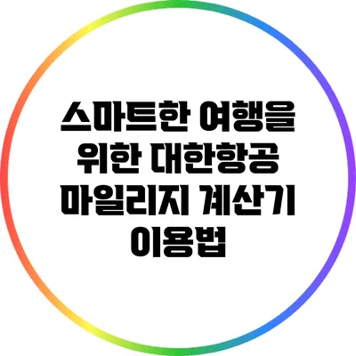 스마트한 여행을 위한 대한항공 마일리지 계산기 이용법