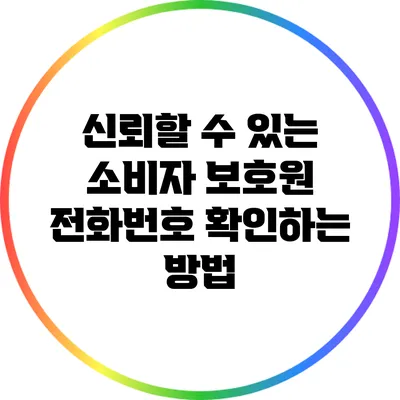신뢰할 수 있는 소비자 보호원 전화번호 확인하는 방법