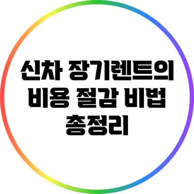 신차 장기렌트의 비용 절감 비법 총정리