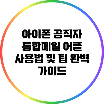 아이폰 공직자 통합메일 어플 사용법 및 팁: 완벽 가이드