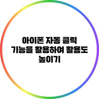 아이폰 자동 클릭 기능을 활용하여 활용도 높이기