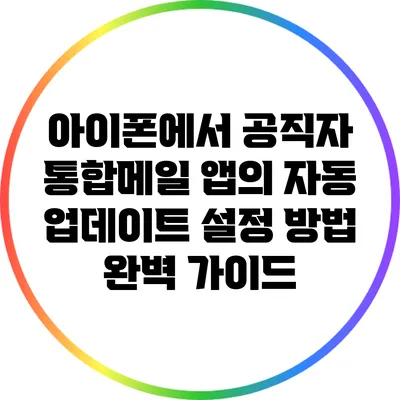 아이폰에서 공직자 통합메일 앱의 자동 업데이트 설정 방법 완벽 가이드