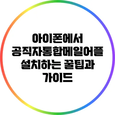아이폰에서 공직자통합메일어플 설치하는 꿀팁과 가이드