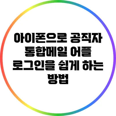 아이폰으로 공직자 통합메일 어플 로그인을 쉽게 하는 방법