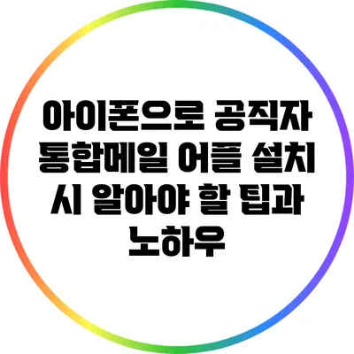 아이폰으로 공직자 통합메일 어플 설치 시 알아야 할 팁과 노하우