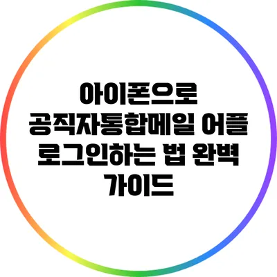 아이폰으로 공직자통합메일 어플 로그인하는 법 완벽 가이드