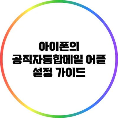 아이폰의 공직자통합메일 어플 설정 가이드