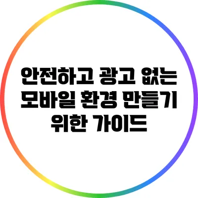 안전하고 광고 없는 모바일 환경 만들기 위한 가이드
