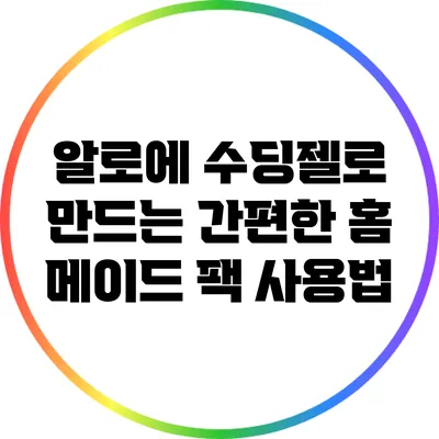알로에 수딩젤로 만드는 간편한 홈 메이드 팩 사용법