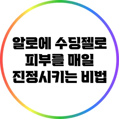 알로에 수딩젤로 피부를 매일 진정시키는 비법