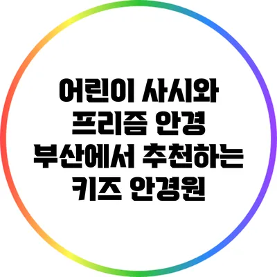 어린이 사시와 프리즘 안경: 부산에서 추천하는 키즈 안경원
