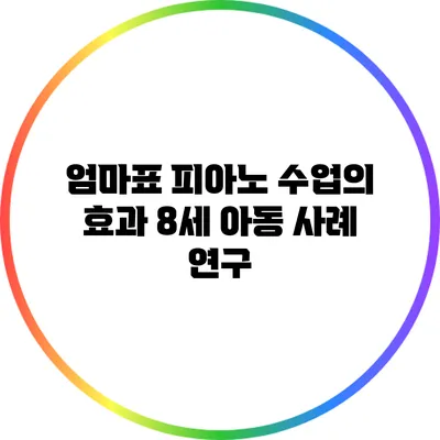 엄마표 피아노 수업의 효과: 8세 아동 사례 연구