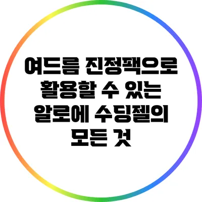 여드름 진정팩으로 활용할 수 있는 알로에 수딩젤의 모든 것