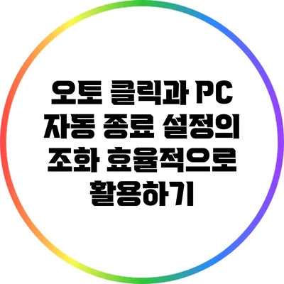오토 클릭과 PC 자동 종료 설정의 조화: 효율적으로 활용하기