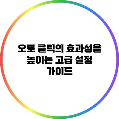 오토 클릭의 효과성을 높이는 고급 설정 가이드