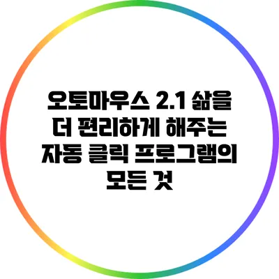 오토마우스 2.1: 삶을 더 편리하게 해주는 자동 클릭 프로그램의 모든 것