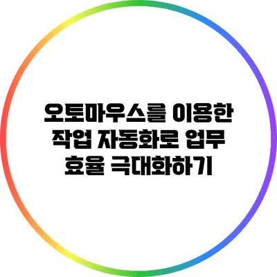 오토마우스를 이용한 작업 자동화로 업무 효율 극대화하기