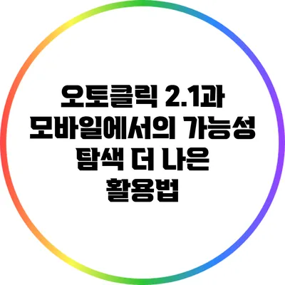 오토클릭 2.1과 모바일에서의 가능성 탐색: 더 나은 활용법