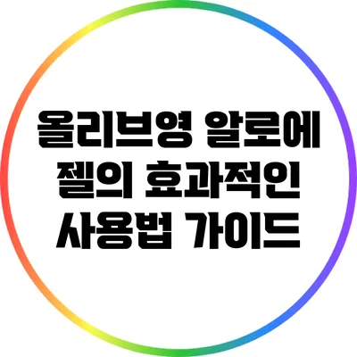 올리브영 알로에 젤의 효과적인 사용법 가이드
