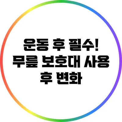 운동 후 필수! 무릎 보호대 사용 후 변화