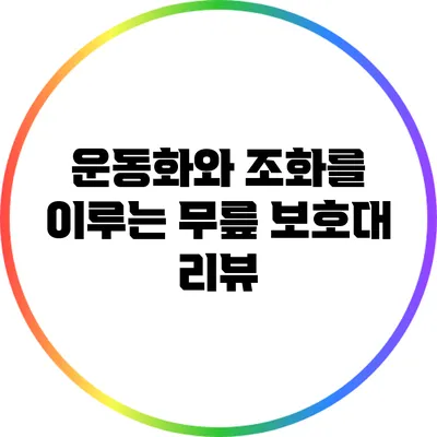 운동화와 조화를 이루는 무릎 보호대 리뷰