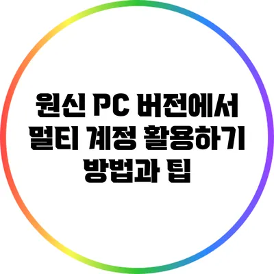 원신 PC 버전에서 멀티 계정 활용하기: 방법과 팁